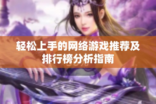 轻松上手的网络游戏推荐及排行榜分析指南