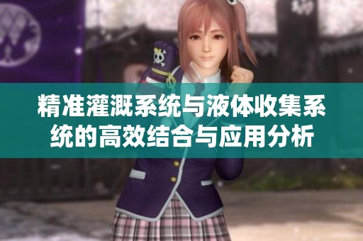 精准灌溉系统与液体收集系统的高效结合与应用分析