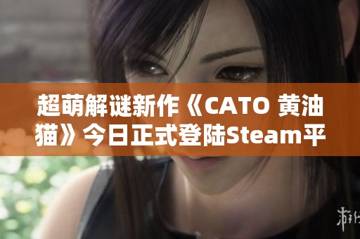 超萌解谜新作《CATO 黄油猫》今日正式登陆Steam平台