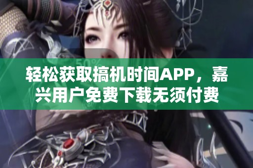 轻松获取搞机时间APP，嘉兴用户免费下载无须付费