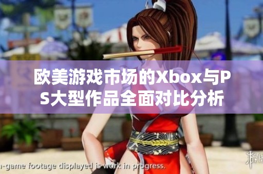 欧美游戏市场的Xbox与PS大型作品全面对比分析