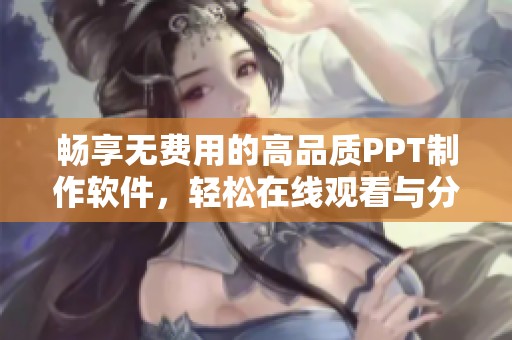 畅享无费用的高品质PPT制作软件，轻松在线观看与分享