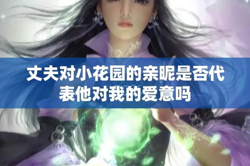 丈夫对小花园的亲昵是否代表他对我的爱意吗