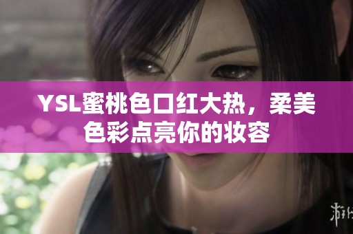 YSL蜜桃色口红大热，柔美色彩点亮你的妆容