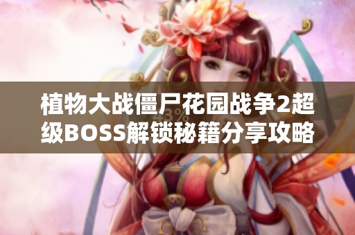 植物大战僵尸花园战争2超级BOSS解锁秘籍分享攻略