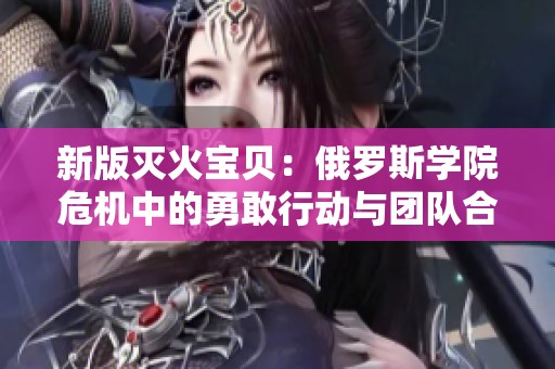 新版灭火宝贝：俄罗斯学院危机中的勇敢行动与团队合作