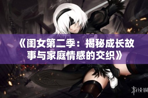 《闺女第二季：揭秘成长故事与家庭情感的交织》
