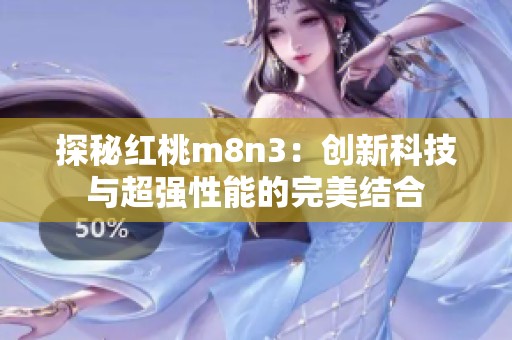 探秘红桃m8n3：创新科技与超强性能的完美结合