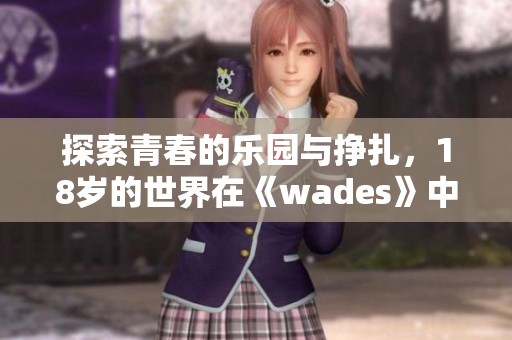 探索青春的乐园与挣扎，18岁的世界在《wades》中展现无遗