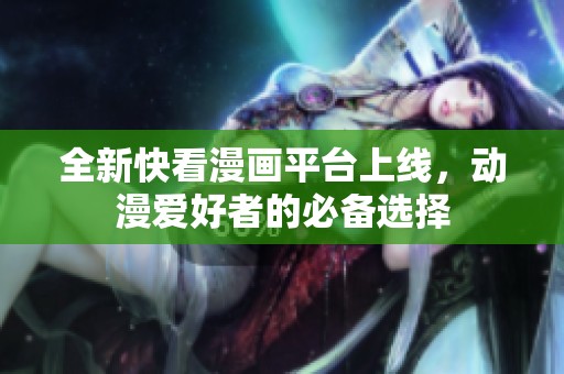 全新快看漫画平台上线，动漫爱好者的必备选择