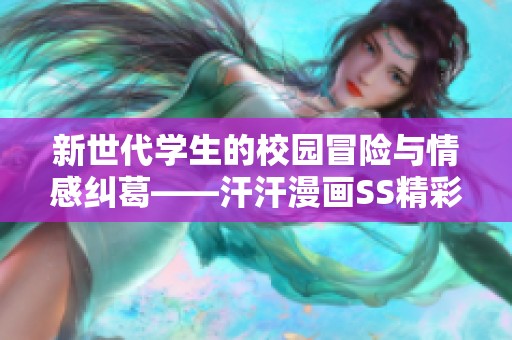 新世代学生的校园冒险与情感纠葛——汗汗漫画SS精彩解析