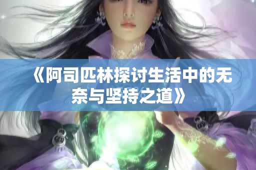 《阿司匹林探讨生活中的无奈与坚持之道》