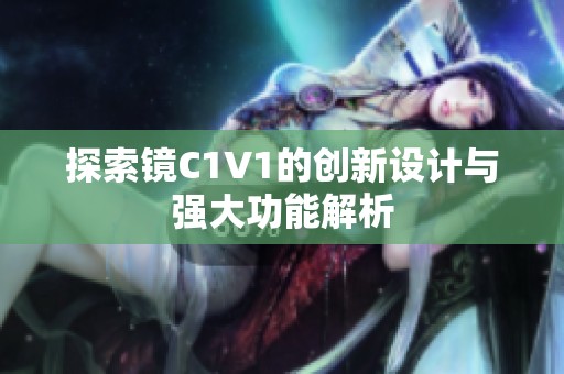 探索镜C1V1的创新设计与强大功能解析