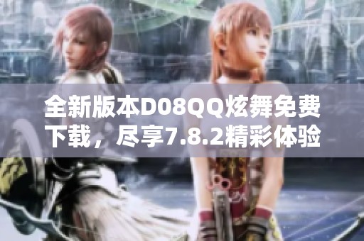 全新版本D08QQ炫舞免费下载，尽享7.8.2精彩体验！