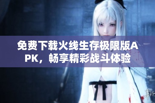 免费下载火线生存极限版APK，畅享精彩战斗体验