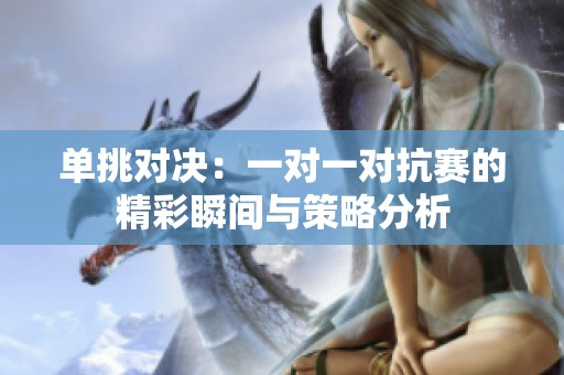 单挑对决：一对一对抗赛的精彩瞬间与策略分析