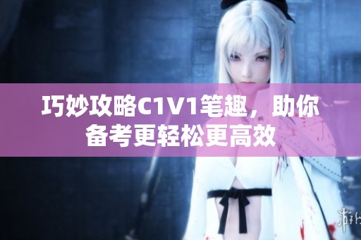 巧妙攻略C1V1笔趣，助你备考更轻松更高效