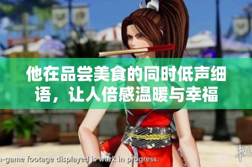 他在品尝美食的同时低声细语，让人倍感温暖与幸福
