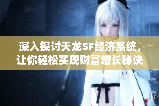 深入探讨天龙SF经济系统，让你轻松实现财富增长秘诀