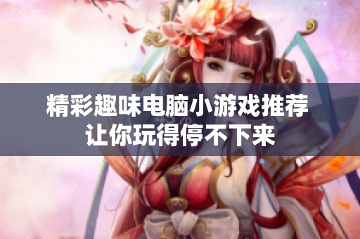 精彩趣味电脑小游戏推荐 让你玩得停不下来