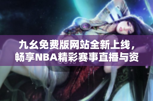 九幺免费版网站全新上线，畅享NBA精彩赛事直播与资讯