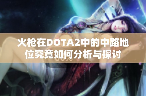 火枪在DOTA2中的中路地位究竟如何分析与探讨