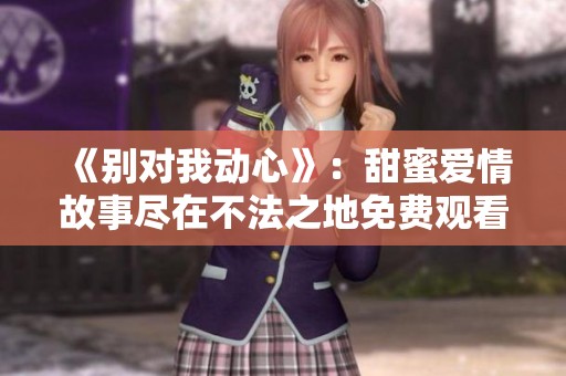 《别对我动心》：甜蜜爱情故事尽在不法之地免费观看版