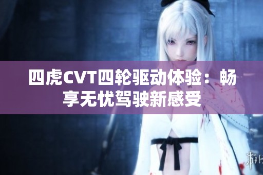 四虎CVT四轮驱动体验：畅享无忧驾驶新感受