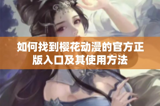 如何找到樱花动漫的官方正版入口及其使用方法