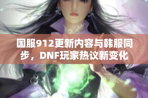 国服912更新内容与韩服同步，DNF玩家热议新变化