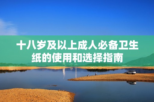 十八岁及以上成人必备卫生纸的使用和选择指南