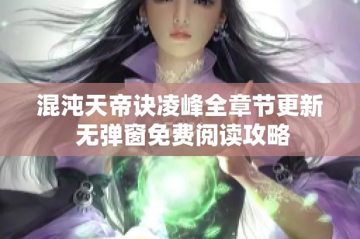 混沌天帝诀凌峰全章节更新 无弹窗免费阅读攻略