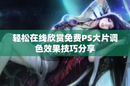 轻松在线欣赏免费PS大片调色效果技巧分享