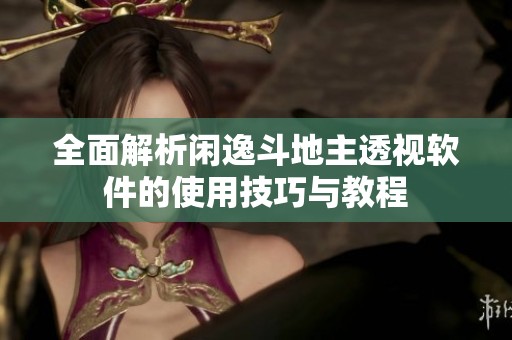 全面解析闲逸斗地主透视软件的使用技巧与教程