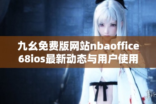 九幺免费版网站nbaoffice68ios最新动态与用户使用体验分析