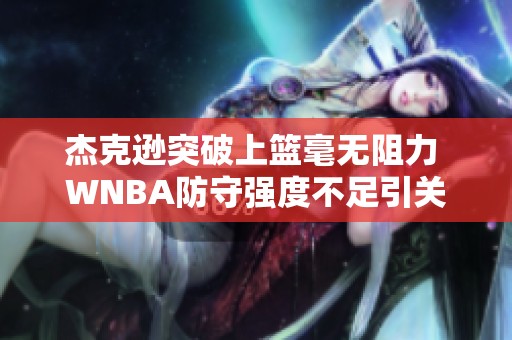 杰克逊突破上篮毫无阻力 WNBA防守强度不足引关注