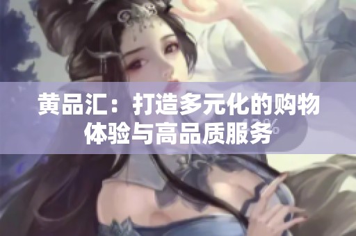 黄品汇：打造多元化的购物体验与高品质服务