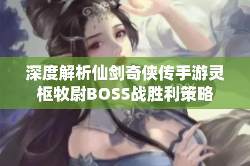 深度解析仙剑奇侠传手游灵枢牧尉BOSS战胜利策略