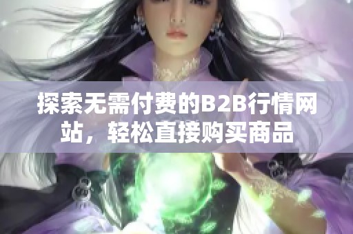 探索无需付费的B2B行情网站，轻松直接购买商品