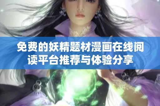 免费的妖精题材漫画在线阅读平台推荐与体验分享