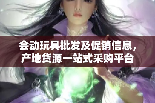 会动玩具批发及促销信息，产地货源一站式采购平台