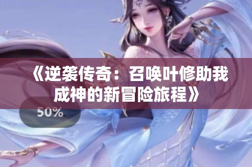 《逆袭传奇：召唤叶修助我成神的新冒险旅程》