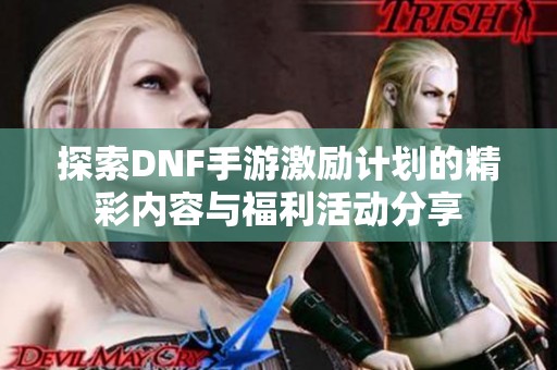 探索DNF手游激励计划的精彩内容与福利活动分享