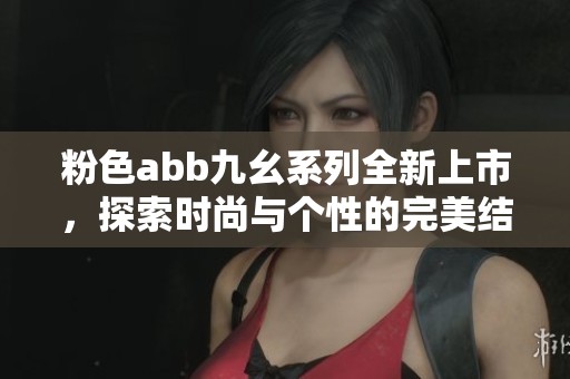 粉色abb九幺系列全新上市，探索时尚与个性的完美结合