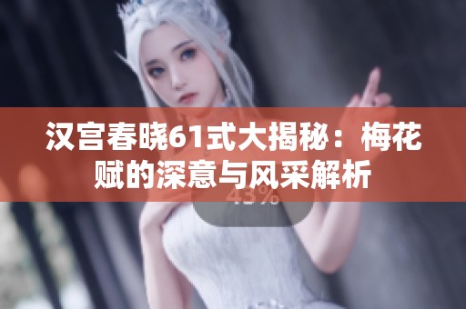 汉宫春晓61式大揭秘：梅花赋的深意与风采解析