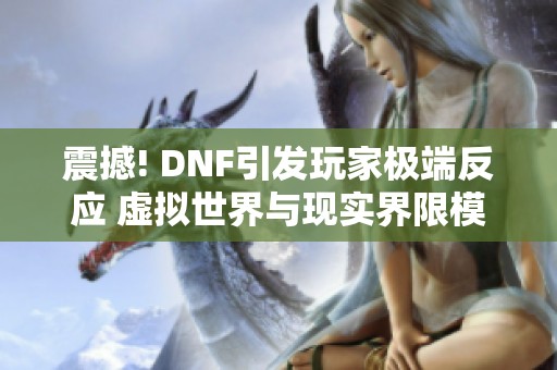 震撼! DNF引发玩家极端反应 虚拟世界与现实界限模糊不清