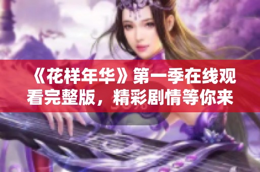 《花样年华》第一季在线观看完整版，精彩剧情等你来发现