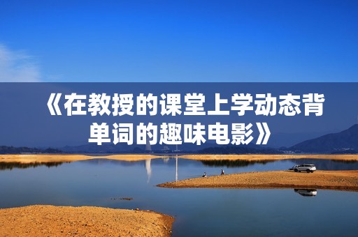 《在教授的课堂上学动态背单词的趣味电影》