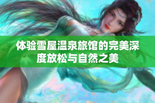 体验雪屋温泉旅馆的完美深度放松与自然之美