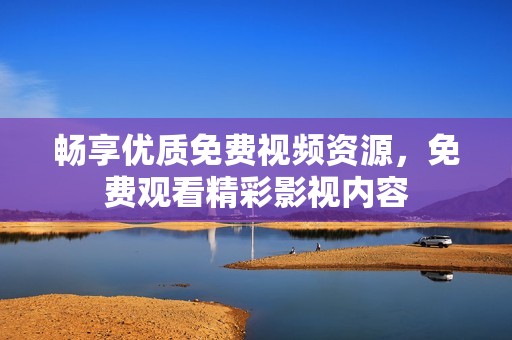 畅享优质免费视频资源，免费观看精彩影视内容